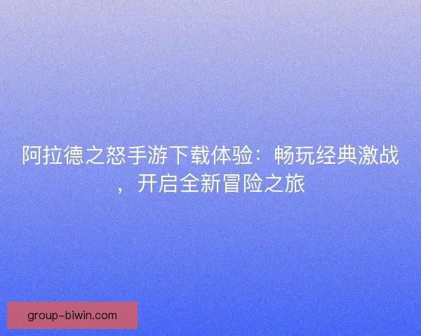 阿拉德之怒手游下载体验：畅玩经典激战，开启全新冒险之旅