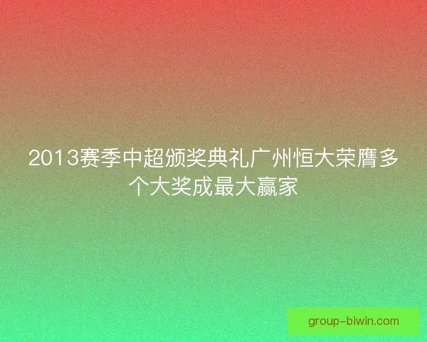 2013赛季中超颁奖典礼广州恒大荣膺多个大奖成最大赢家
