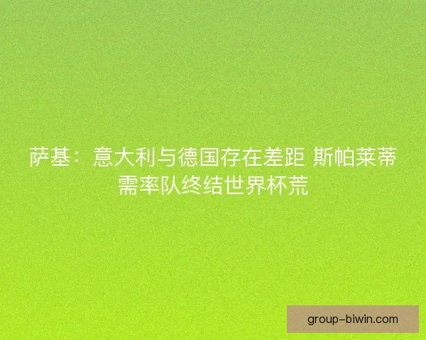 萨基：意大利与德国存在差距 斯帕莱蒂需率队终结世界杯荒