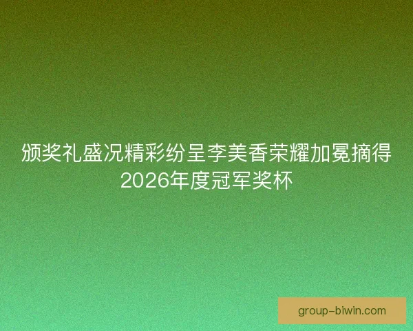 颁奖礼盛况精彩纷呈李美香荣耀加冕摘得2026年度冠军奖杯