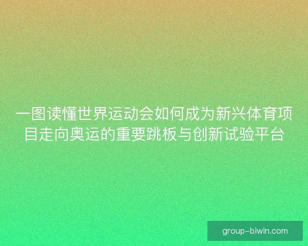 一图读懂世界运动会如何成为新兴体育项目走向奥运的重要跳板与创新试验平台