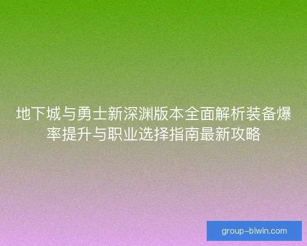 地下城与勇士新深渊版本全面解析装备爆率提升与职业选择指南最新攻略