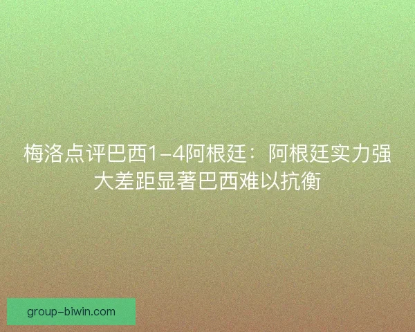 梅洛点评巴西1-4阿根廷：阿根廷实力强大差距显著巴西难以抗衡