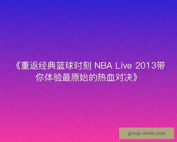 《重返经典篮球时刻 NBA Live 2013带你体验最原始的热血对决》 《重返经典篮球时刻 NBA Live 2013带你体验最原始的热血对决》