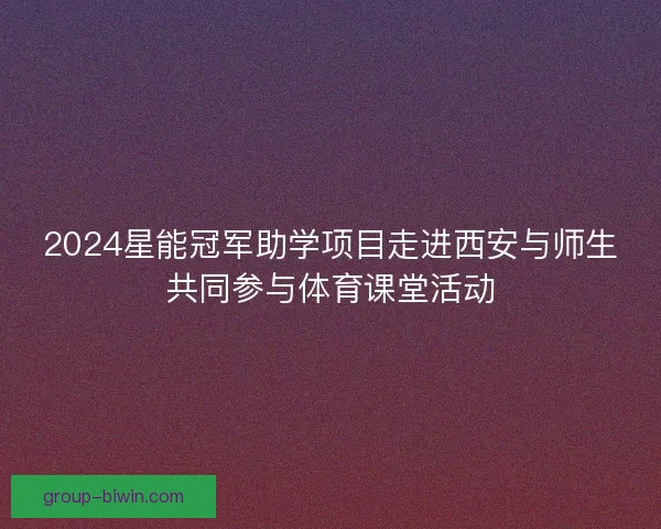 2024星能冠军助学项目走进西安与师生共同参与体育课堂活动